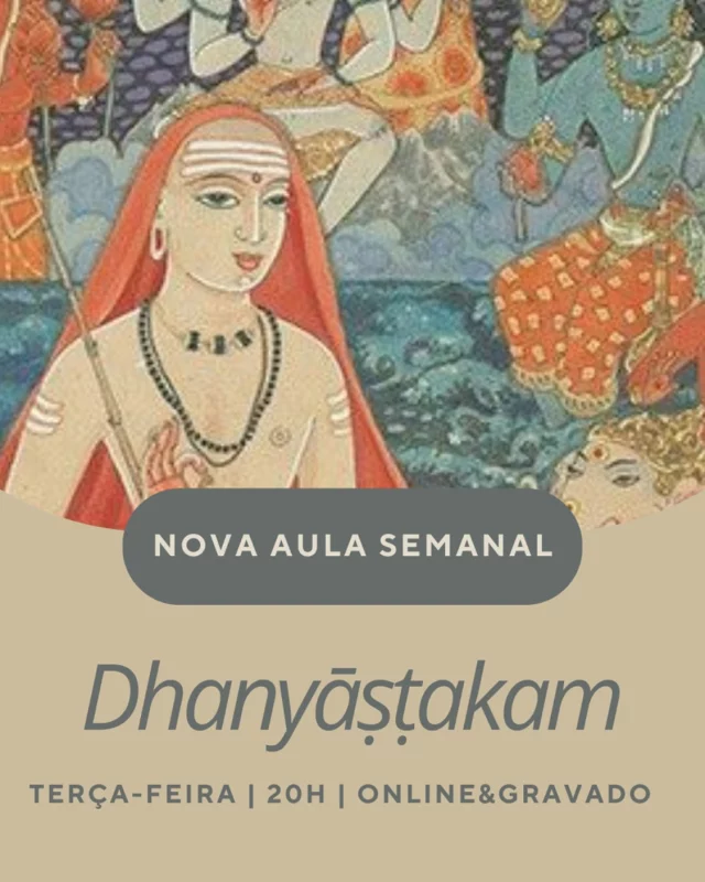 Dhanyāṣṭakam
 
Voltamos ao simples e fundamental. 
Qual é a busca humana? 
O que é uma vida bem sucedida?
Para que serve vedānta? 
 
Vedānta é um ensinamento profundo e libertador que revela a verdadeira natureza do que sou e do mundo. O seu estudo sistemático, conduz ao reconhecimento de que já somos aquilo que procuramos em todas as nossas empreitadas. E por isso o simples estudo trás um alívio e uma leveza à vida.
 
Dhanyāṣṭakam é um texto curto de oito estrofes que fala sobre quem é a pessoa afortunada nesta vida? Quem é o bem sucedido?
Nestes versos, aprendemos a ser como ser esse afortunado, através de um insight sobre a jornada de um sábio, que nos inspira a sê-lo também!
Em apenas 8 estrofes a visão de vedānta é revelada e com ela a compreensão da valiosidade deste ensinamento!
 
Este é um texto indicado para todos os que queiram começar, recomeçar ou continuar a estudar vedānta. O estudo de um texto na tradição de vedānta não é um estudo teórico, mas uma reflexão prática, actual, sobre a forma como eu me vejo e as suas implicações directas na própria vida.

TODOS SÃO BEM-VINDOS! 
AULA ABERTA, DIA 6 DE MAIO ÀS 20h | ONLINE&PRESENCIAL
PARA PEDIR ACESSO ENVIAR MP OU EMAIL
ana@casaganapati.com

  
*Aulas regulares| terças-feiras | 20h | online&gravado

#vedantaportugal #Vedanta #vedantaporto #advaitatradition #advaita #yoga
